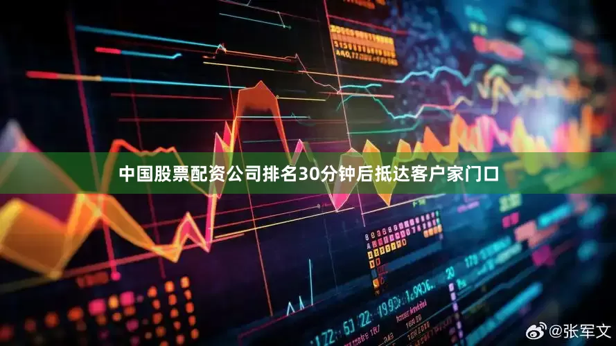 中国股票配资公司排名30分钟后抵达客户家门口