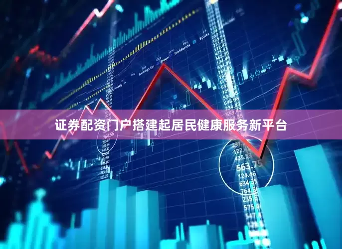 证券配资门户搭建起居民健康服务新平台