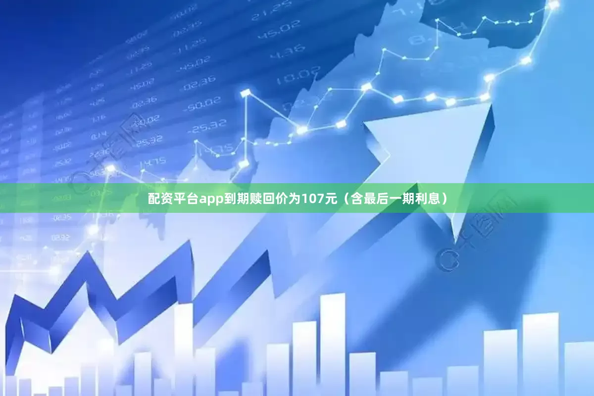 配资平台app到期赎回价为107元（含最后一期利息）