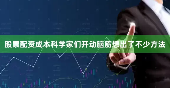 股票配资成本科学家们开动脑筋想出了不少方法