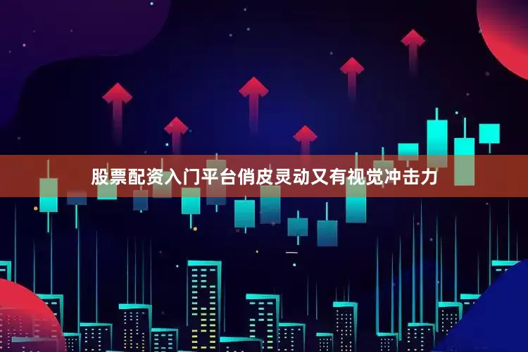 股票配资入门平台俏皮灵动又有视觉冲击力