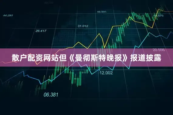 散户配资网站但《曼彻斯特晚报》报道披露