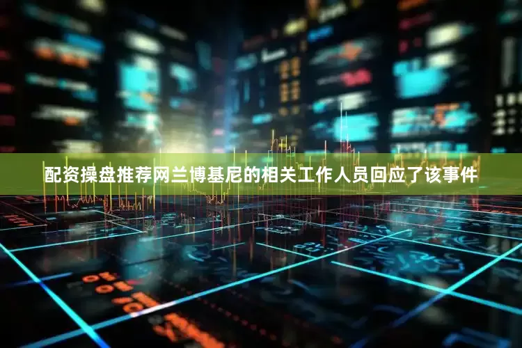 配资操盘推荐网兰博基尼的相关工作人员回应了该事件