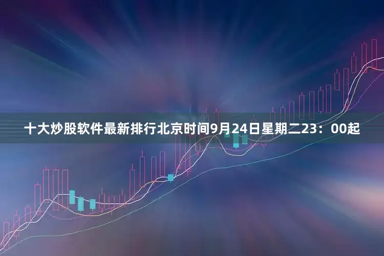 十大炒股软件最新排行北京时间9月24日星期二23：00起