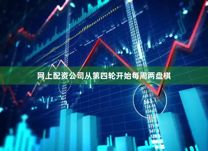 网上配资公司从第四轮开始每周两盘棋