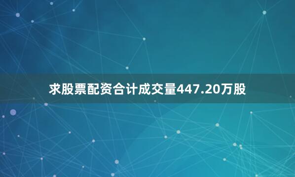 求股票配资合计成交量447.20万股