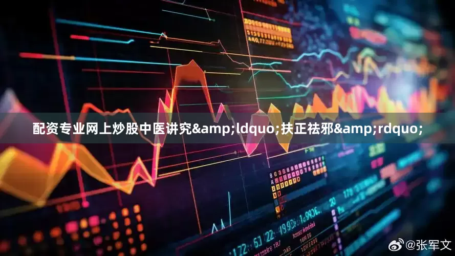 配资专业网上炒股中医讲究&ldquo;扶正祛邪&rdquo;