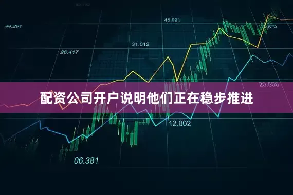 配资公司开户说明他们正在稳步推进