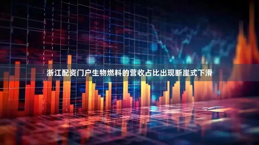 浙江配资门户生物燃料的营收占比出现断崖式下滑