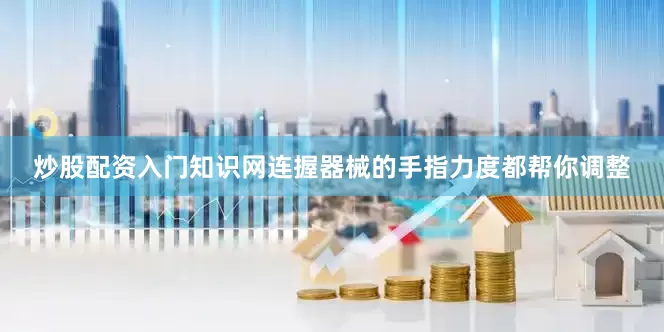 炒股配资入门知识网连握器械的手指力度都帮你调整