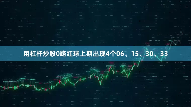 用杠杆炒股　　0路红球上期出现4个06、15、30、33
