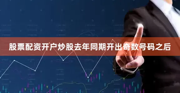 股票配资开户炒股去年同期开出奇数号码之后