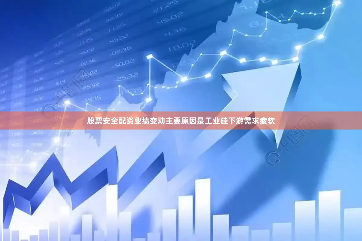 股票安全配资业绩变动主要原因是工业硅下游需求疲软