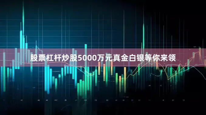 股票杠杆炒股5000万元真金白银等你来领