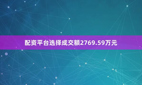 配资平台选择成交额2769.59万元
