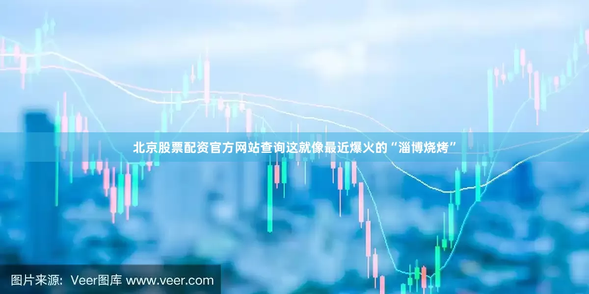 北京股票配资官方网站查询这就像最近爆火的“淄博烧烤”
