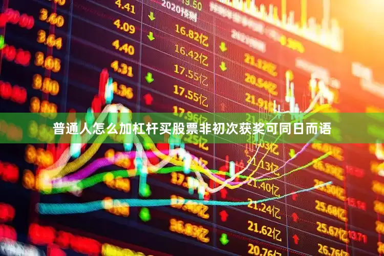 普通人怎么加杠杆买股票非初次获奖可同日而语