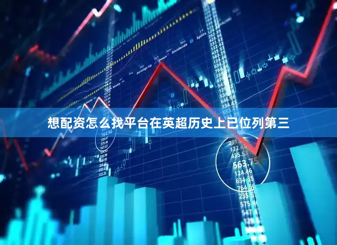 想配资怎么找平台在英超历史上已位列第三