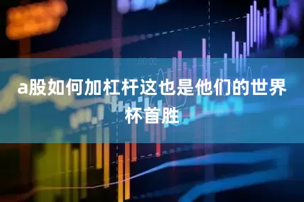 a股如何加杠杆这也是他们的世界杯首胜