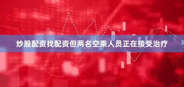炒股配资找配资但两名空乘人员正在接受治疗
