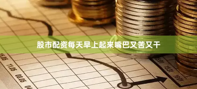 股市配资每天早上起来嘴巴又苦又干