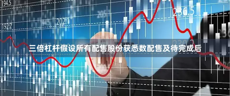 三倍杠杆　　假设所有配售股份获悉数配售及待完成后