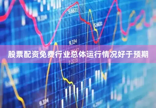 股票配资免费行业总体运行情况好于预期