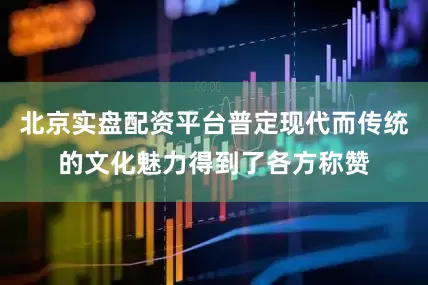 北京实盘配资平台普定现代而传统的文化魅力得到了各方称赞