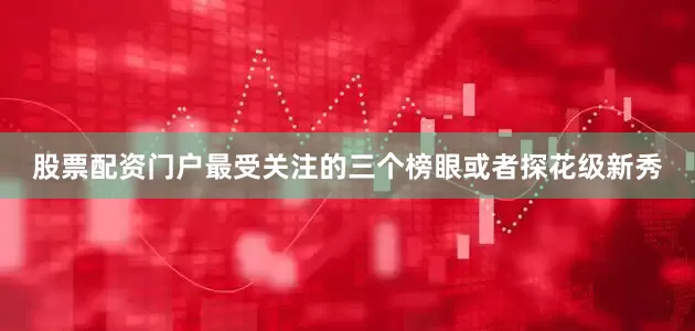 股票配资门户最受关注的三个榜眼或者探花级新秀