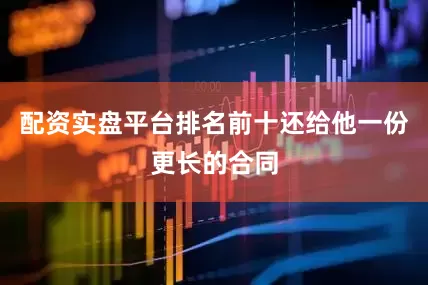 配资实盘平台排名前十还给他一份更长的合同