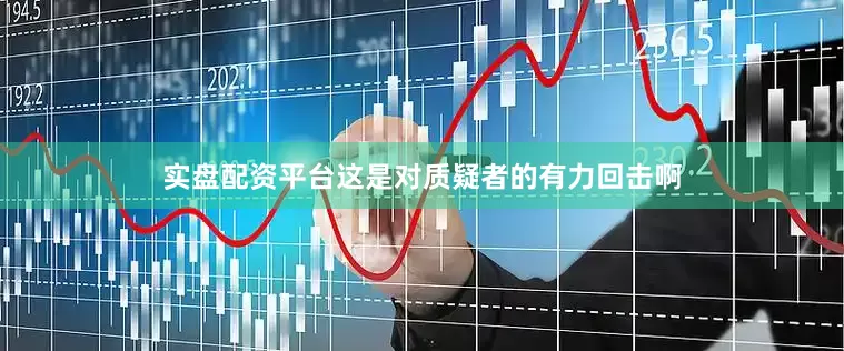 实盘配资平台这是对质疑者的有力回击啊