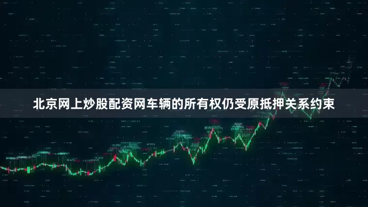 北京网上炒股配资网车辆的所有权仍受原抵押关系约束