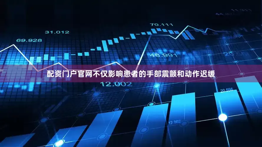 配资门户官网不仅影响患者的手部震颤和动作迟缓