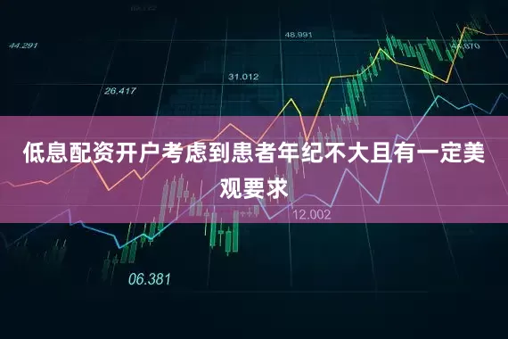 低息配资开户考虑到患者年纪不大且有一定美观要求