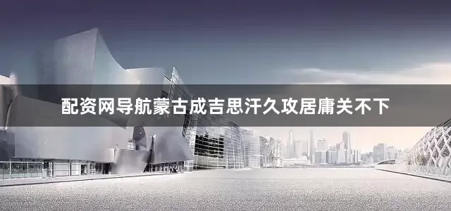 配资网导航蒙古成吉思汗久攻居庸关不下